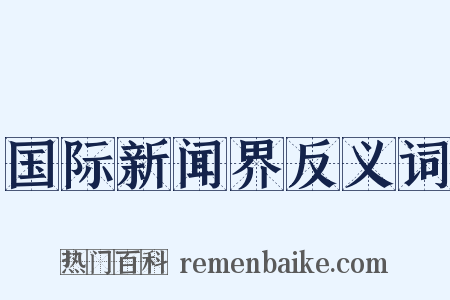国际新闻界反义词是什么意思的图片